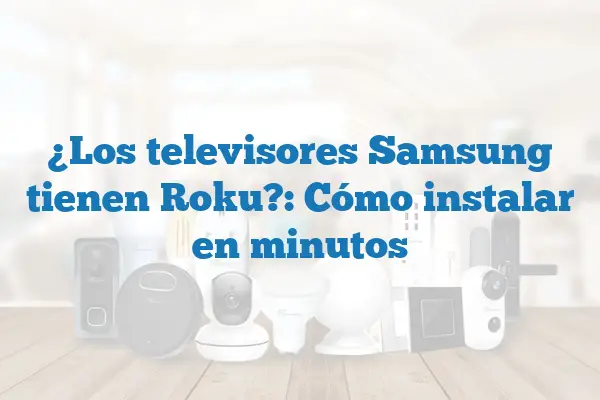 ¿Los televisores Samsung tienen Roku?: Cómo instalar en minutos